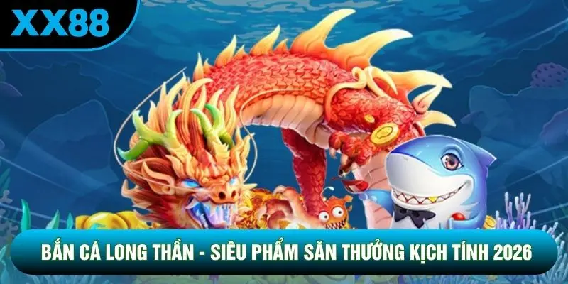Bắn Cá Long Thần - Siêu Phẩm Săn Thưởng Kịch Tính 2026