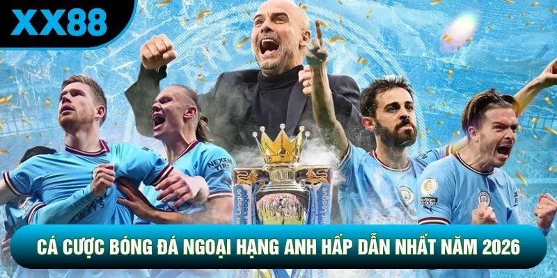 Cá Cược Bóng Đá Ngoại Hạng Anh Hấp Dẫn Nhất Năm 2026