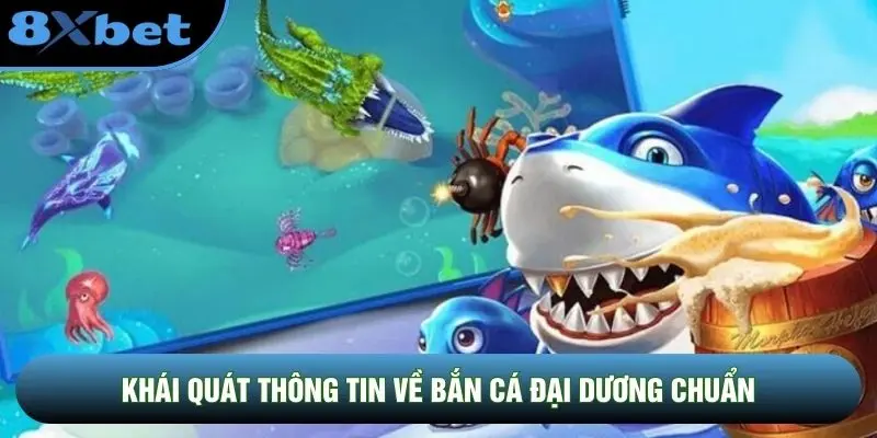 Khái quát thông tin về Bắn Cá Đại Dương chuẩn Khái quát thông tin về Bắn Cá Đại Dương chuẩn