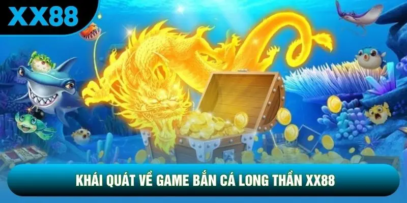 Khái quát về game bắn cá long thần XX88 Khái quát về game bắn cá long thần XX88