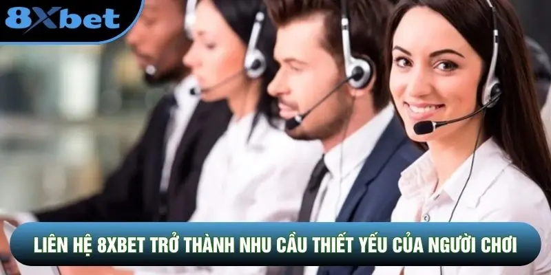 Liên hệ 8XBET trở thành nhu cầu thiết yếu của người chơi