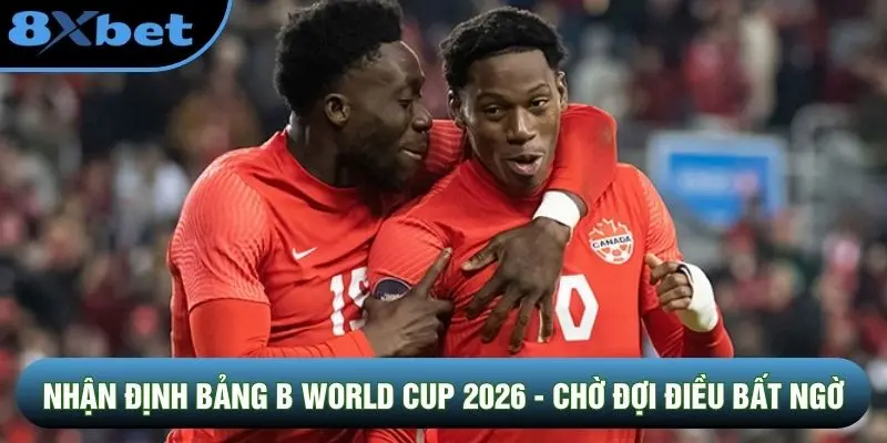 Nhận Định Bảng B World Cup 2026 - Chờ Đợi Điều Bất Ngờ