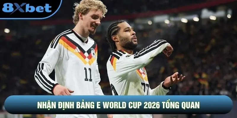Nhận định bảng E World Cup 2026 tổng quan Nhận định bảng E World Cup 2026 tổng quan