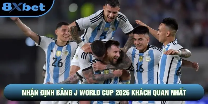Nhận định bảng J World Cup 2026 khách quan nhất Nhận định bảng J World Cup 2026 khách quan nhất