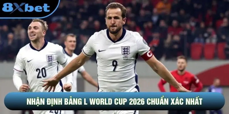 Nhận định bảng L World Cup 2026 chuẩn xác nhất Nhận định bảng L World Cup 2026 chuẩn xác nhất