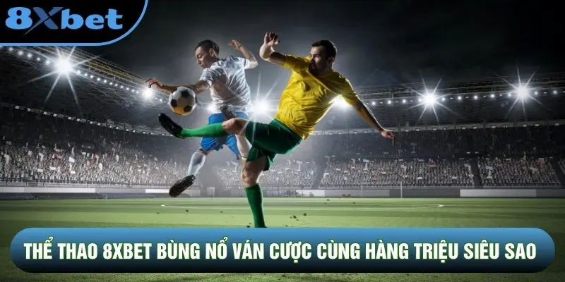 Thể thao 8XBET bùng nổ ván cược cùng hàng triệu siêu sao Thể thao 8XBET bùng nổ ván cược cùng hàng triệu siêu sao